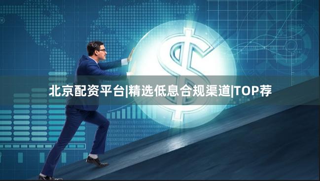 北京配资平台|精选低息合规渠道|TOP荐