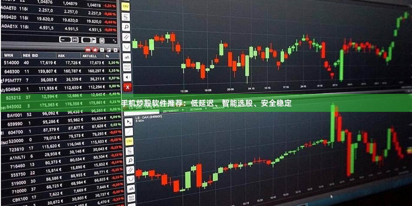手机炒股软件推荐：低延迟、智能选股、安全稳定