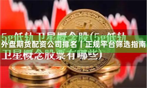 外盘期货配资公司排名｜正规平台筛选指南