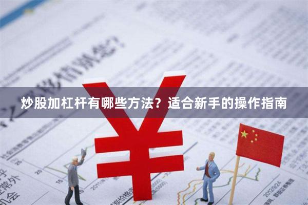 炒股加杠杆有哪些方法？适合新手的操作指南