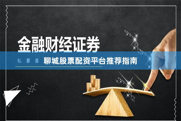 聊城股票配资平台推荐指南