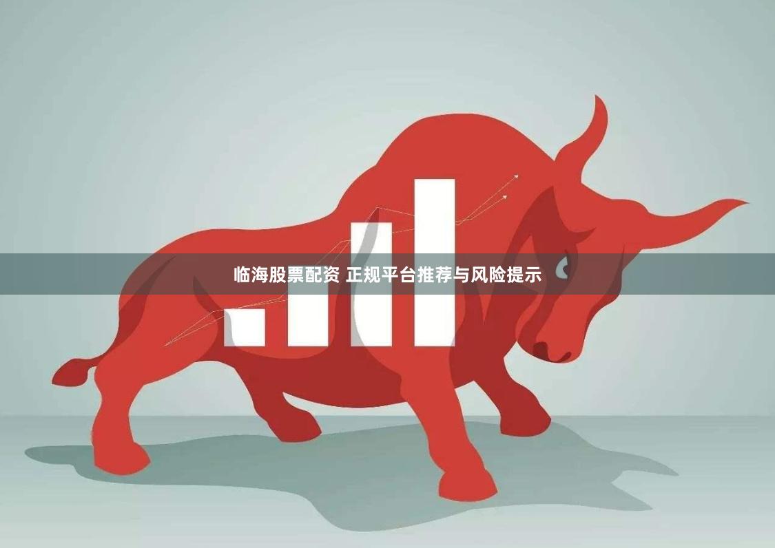 临海股票配资 正规平台推荐与风险提示