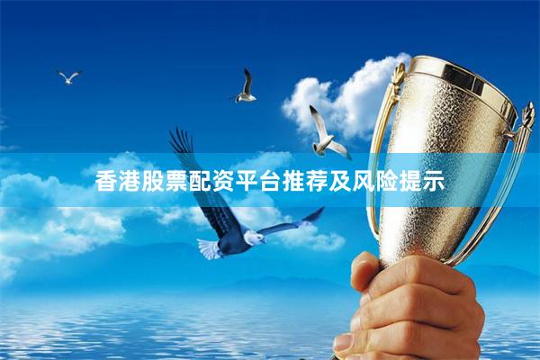 香港股票配资平台推荐及风险提示