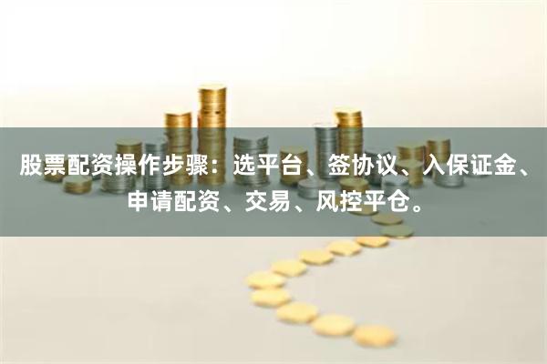 股票配资操作步骤:选平台、签协议、入保证金、申请配资、交易、风控平仓。