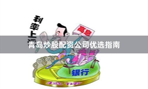 青岛炒股配资公司优选指南