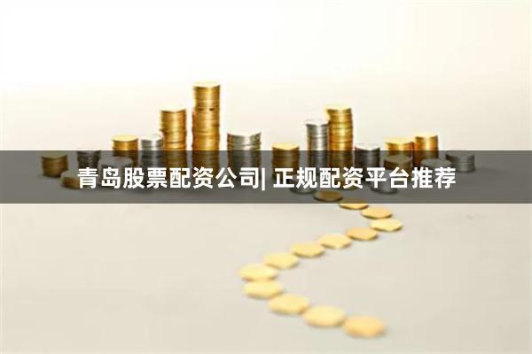 青岛股票配资公司| 正规配资平台推荐