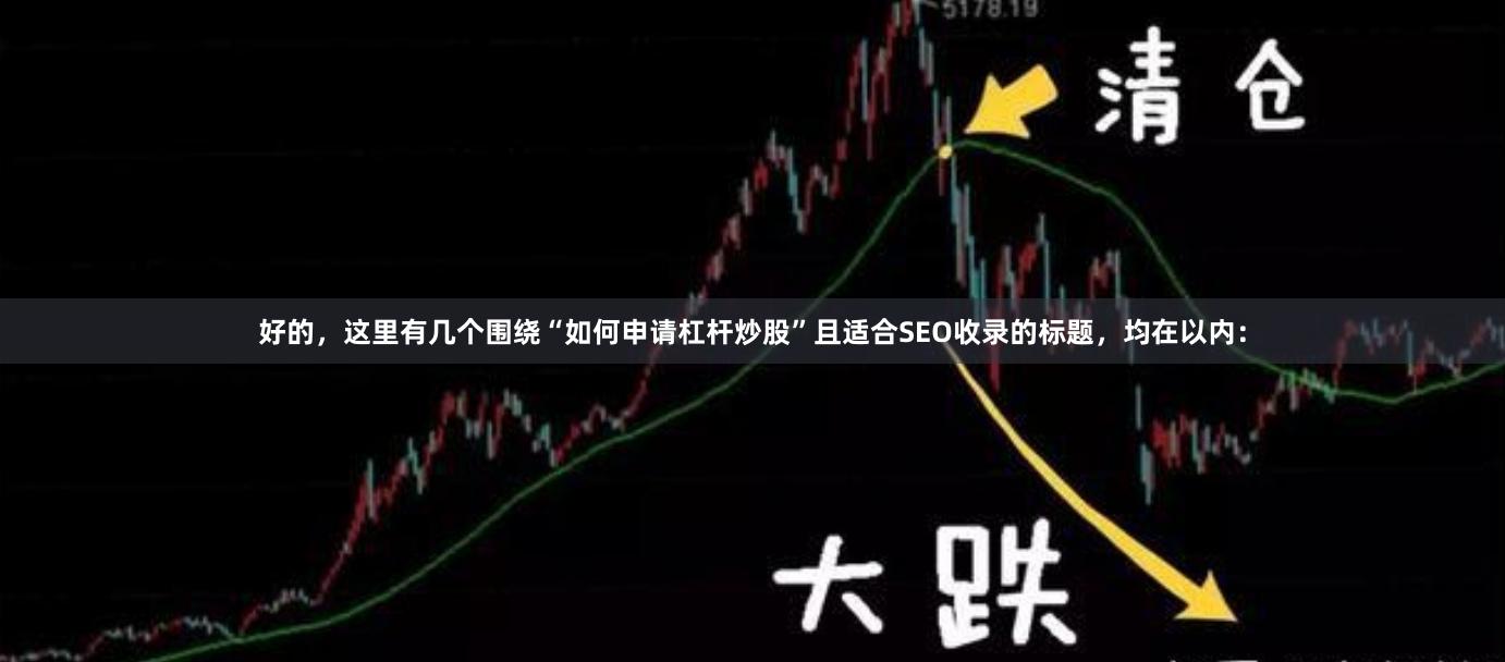 好的，这里有几个围绕“如何申请杠杆炒股”且适合SEO收录的标题，均在以内：