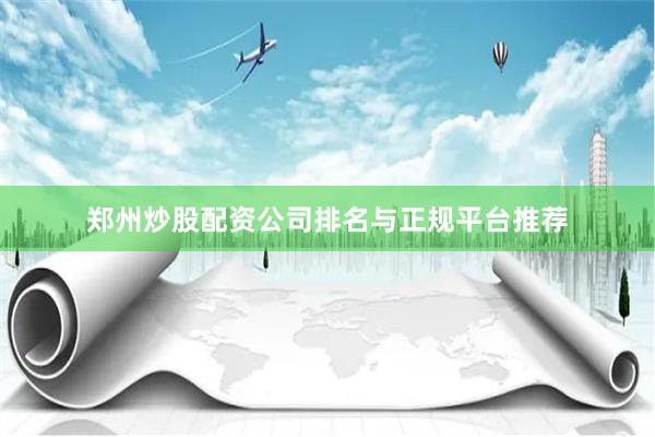 郑州炒股配资公司排名与正规平台推荐