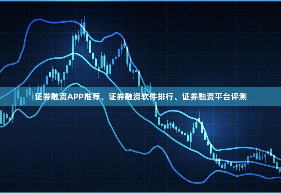 证券融资APP推荐、证券融资软件排行、证券融资平台评测