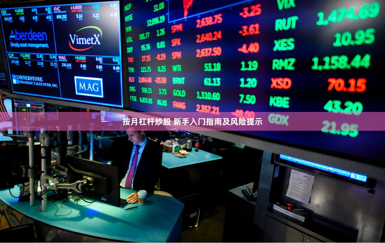 按月杠杆炒股 新手入门指南及风险提示