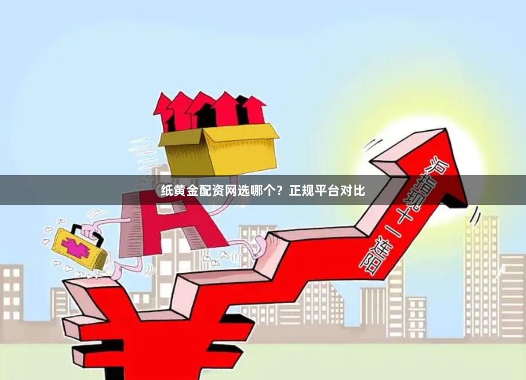 纸黄金配资网选哪个？正规平台对比