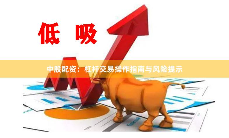 中股配资：杠杆交易操作指南与风险提示