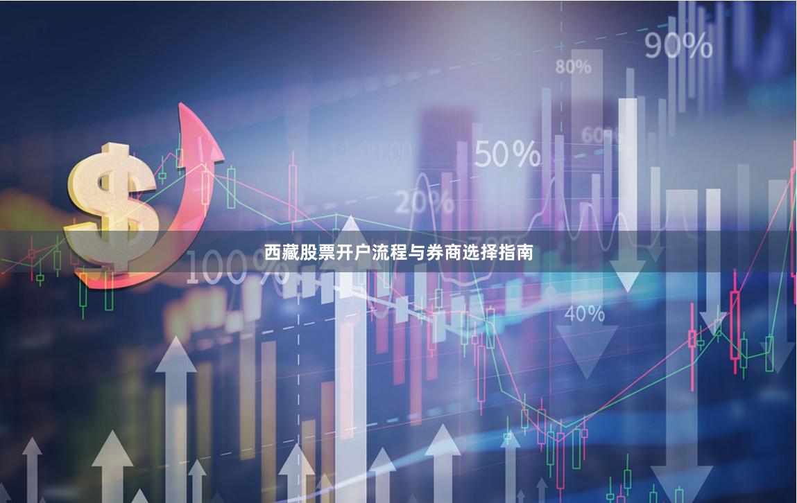 西藏股票开户流程与券商选择指南