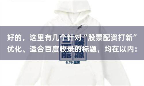 好的，这里有几个针对“股票配资打新”优化、适合百度收录的标题，均在以内：