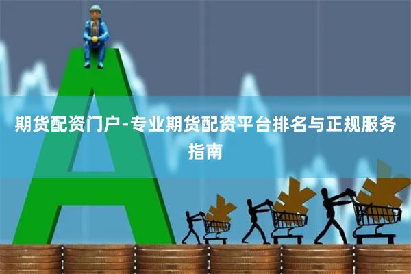 期货配资门户-专业期货配资平台排名与正规服务指南