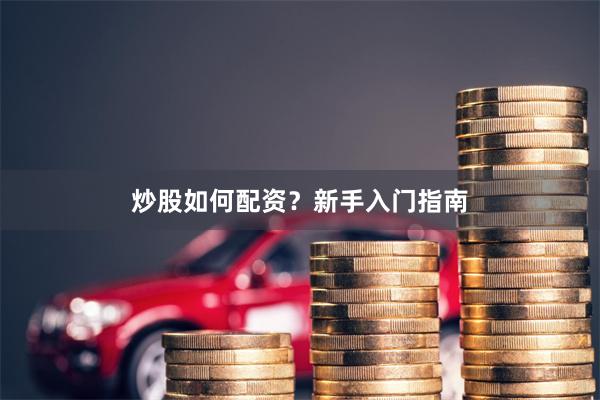 炒股如何配资？新手入门指南
