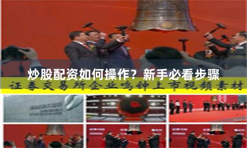 炒股配资如何操作？新手必看步骤