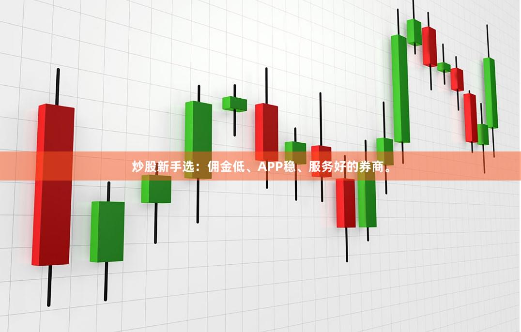 炒股新手选：佣金低、APP稳、服务好的券商。
