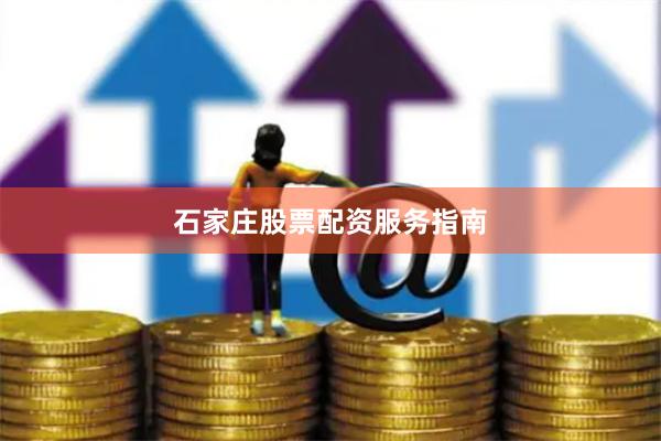 石家庄股票配资服务指南