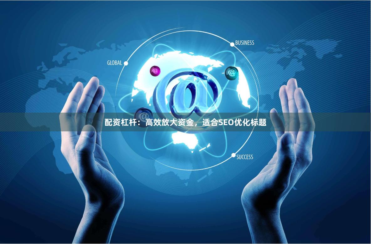 配资杠杆：高效放大资金，适合SEO优化标题