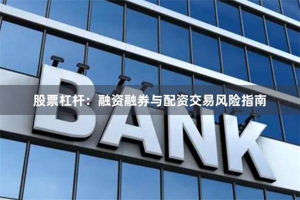 股票杠杆：融资融券与配资交易风险指南
