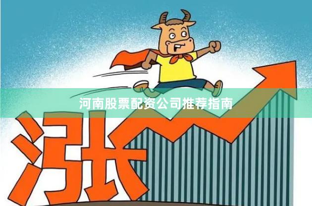 河南股票配资公司推荐指南